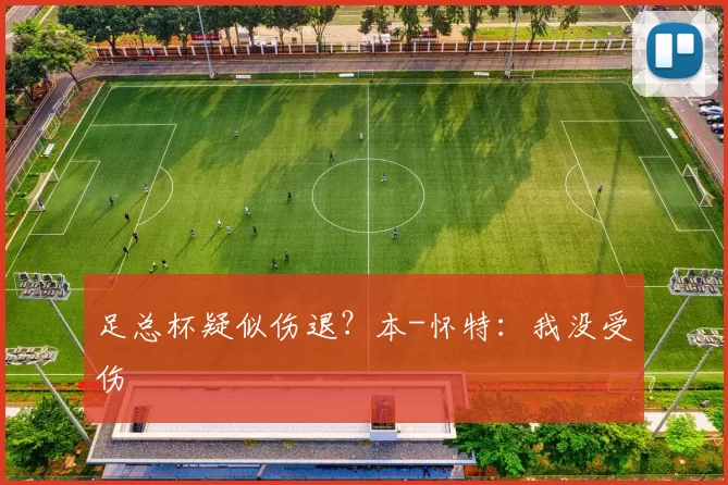 足总杯疑似伤退？本-怀特：我没受伤