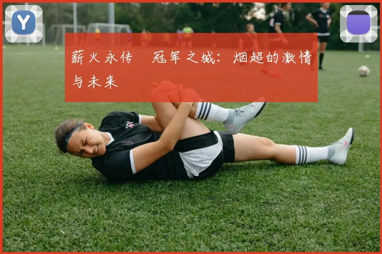 薪火永传•冠军之城:烟超的激情与未来