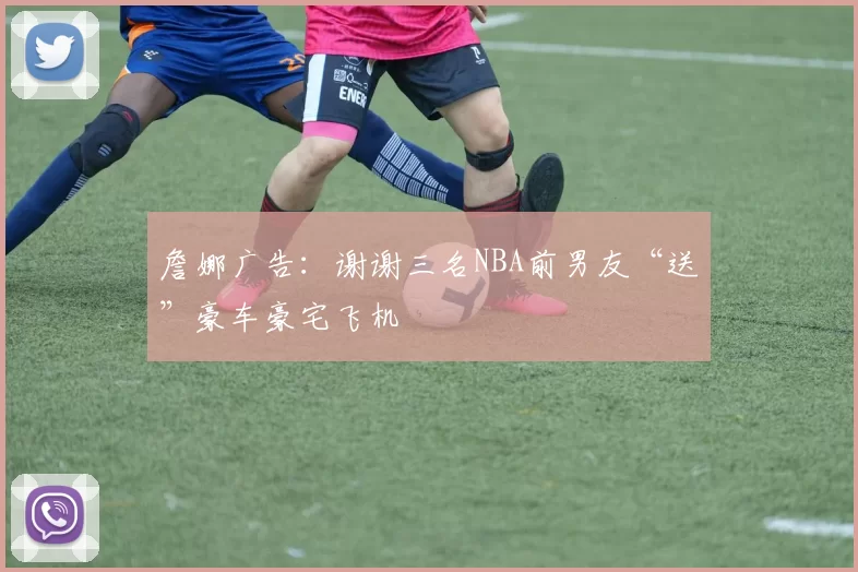 詹娜广告：谢谢三名NBA前男友“送”豪车豪宅飞机