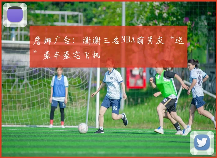 詹娜广告：谢谢三名NBA前男友“送”豪车豪宅飞机