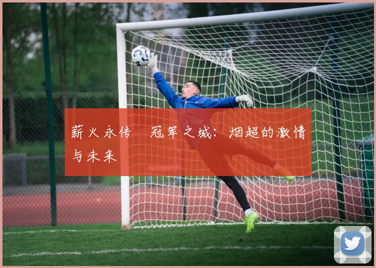 薪火永传•冠军之城：烟超的激情与未来