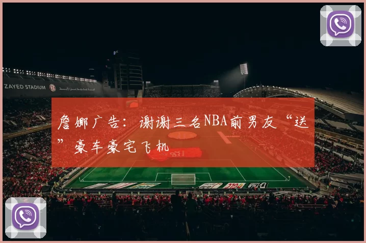 詹娜广告：谢谢三名NBA前男友“送”豪车豪宅飞机