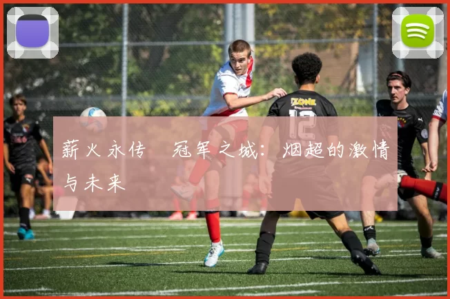 薪火永传•冠军之城：烟超的激情与未来