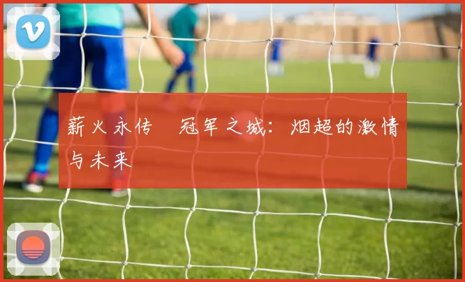 薪火永传•冠军之城：烟超的激情与未来