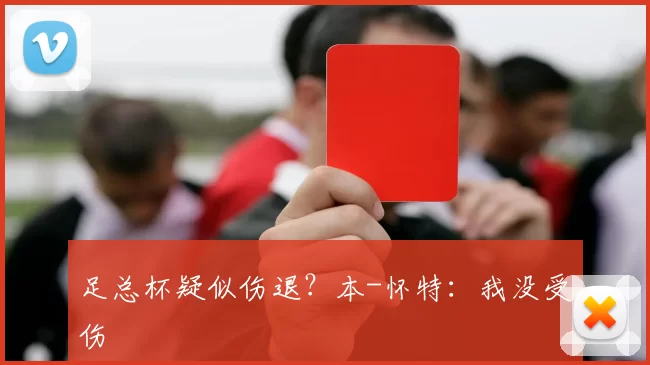 足总杯疑似伤退？本-怀特：我没受伤