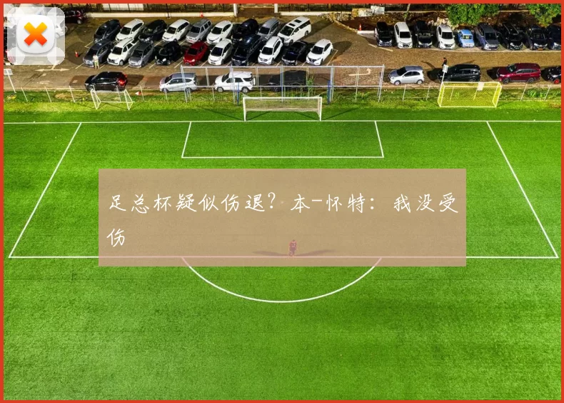 足总杯疑似伤退？本-怀特：我没受伤