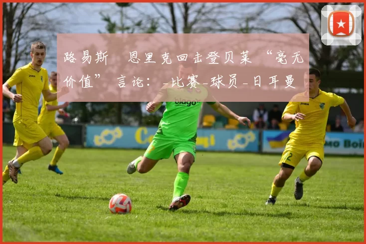 路易斯・恩里克回击登贝莱 “毫无价值” 言论：_比赛_球员_日耳曼