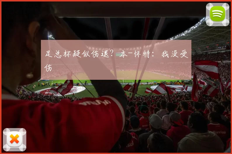 足总杯疑似伤退？本-怀特：我没受伤