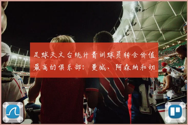 足球天文台统计青训球员转会价值最高的俱乐部：曼城、阿森纳和切尔西排名英超前三，巴萨一线队22名青训球员，6.4亿英镑断层领先1️⃣ 巴塞罗那｜22人｜6.401