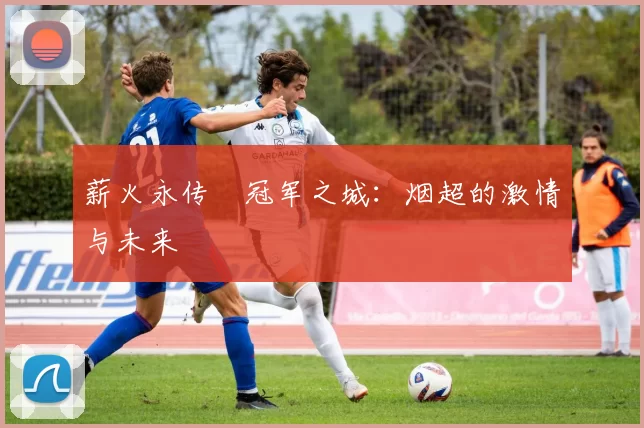 薪火永传•冠军之城：烟超的激情与未来