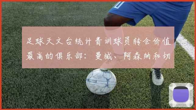 足球天文台统计青训球员转会价值最高的俱乐部：曼城、阿森纳和切尔西排名英超前三，巴萨一线队22名青训球员，6.4亿英镑断层领先1️⃣ 巴塞罗那｜22人｜6.401