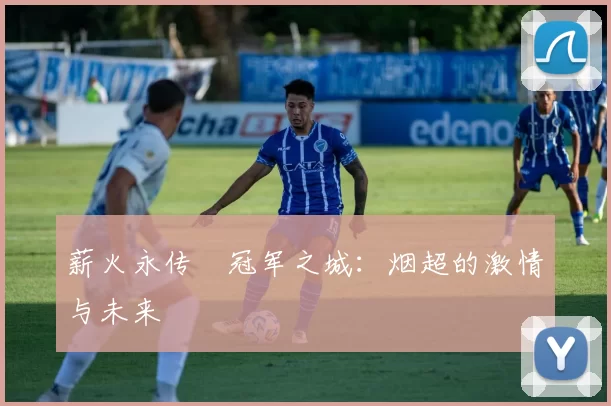 薪火永传•冠军之城:烟超的激情与未来