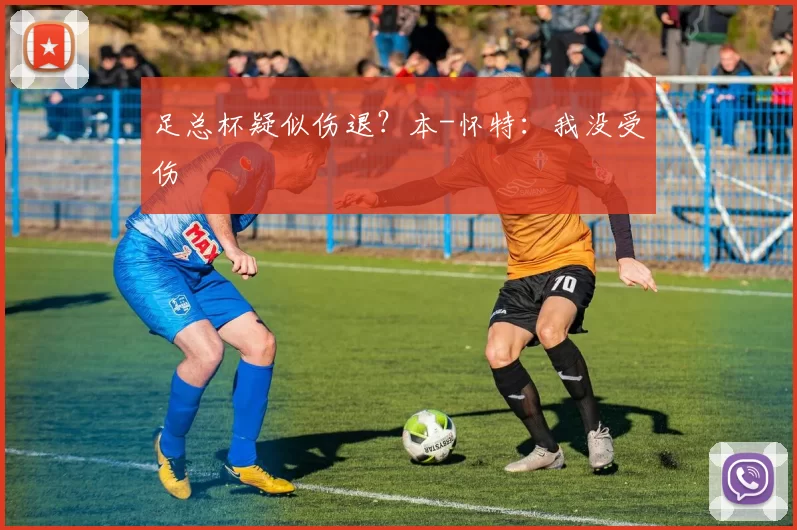 足总杯疑似伤退？本-怀特：我没受伤