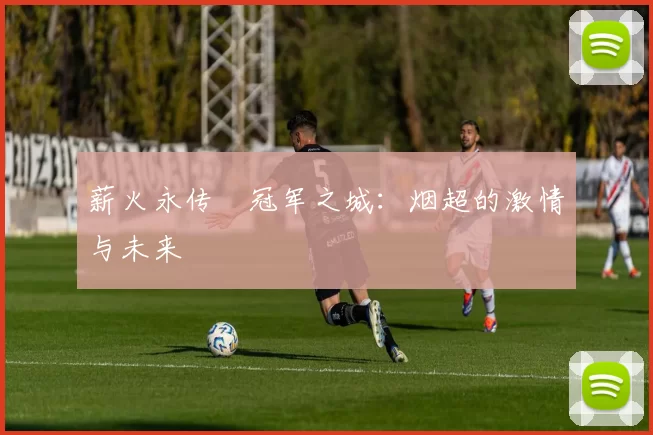 薪火永传•冠军之城：烟超的激情与未来