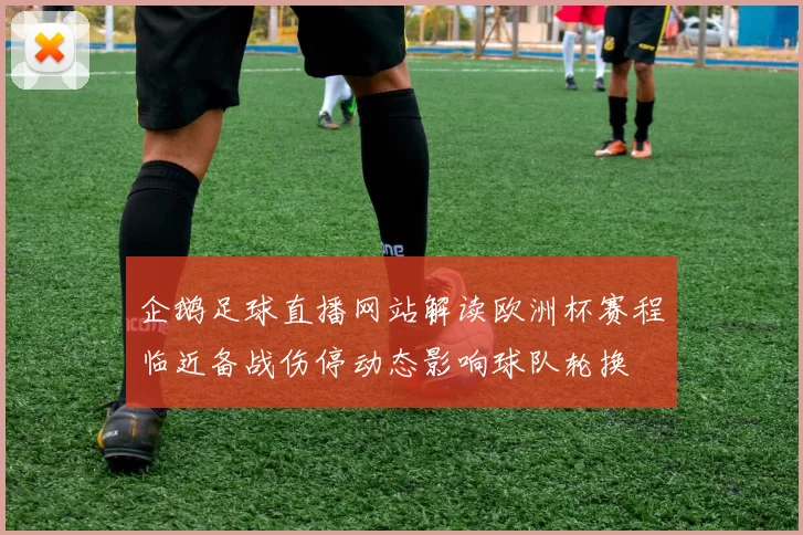 企鹅足球直播网站解读欧洲杯赛程临近备战伤停动态影响球队轮换