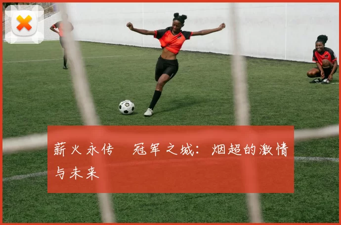 薪火永传•冠军之城：烟超的激情与未来