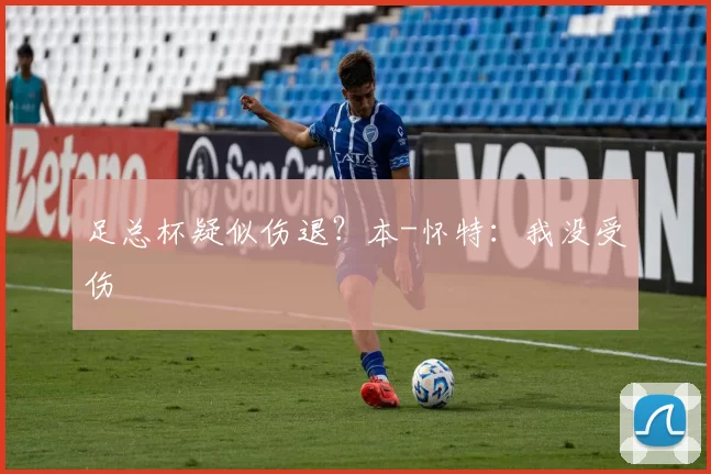 足总杯疑似伤退？本-怀特：我没受伤