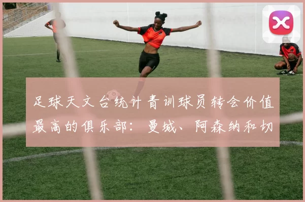 足球天文台统计青训球员转会价值最高的俱乐部：曼城、阿森纳和切尔西排名英超前三，巴萨一线队22名青训球员，6.4亿英镑断层领先1️⃣ 巴塞罗那｜22人｜6.401