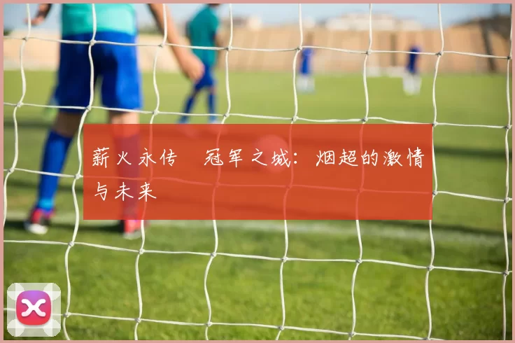 薪火永传•冠军之城：烟超的激情与未来