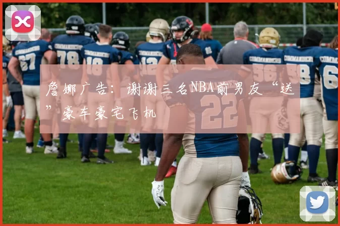 詹娜广告：谢谢三名NBA前男友“送”豪车豪宅飞机