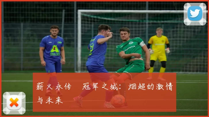 薪火永传•冠军之城：烟超的激情与未来