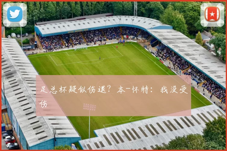 足总杯疑似伤退？本-怀特：我没受伤