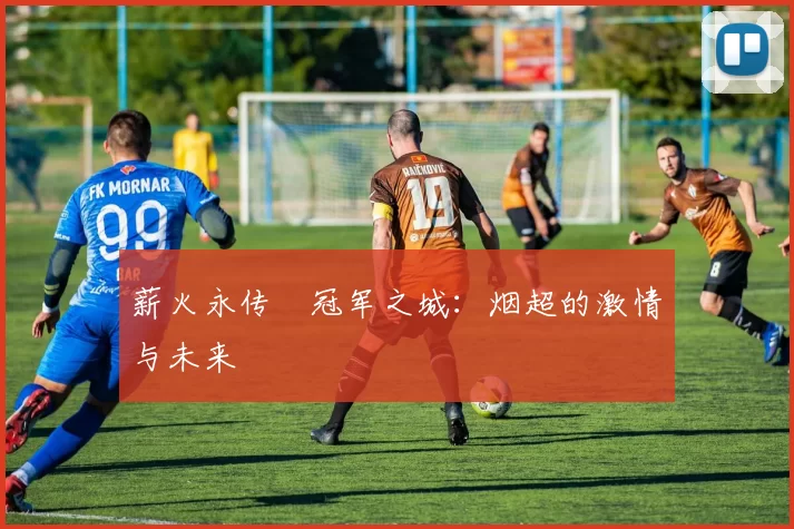 薪火永传•冠军之城：烟超的激情与未来