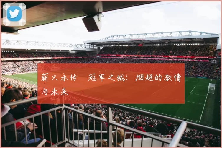 薪火永传•冠军之城：烟超的激情与未来