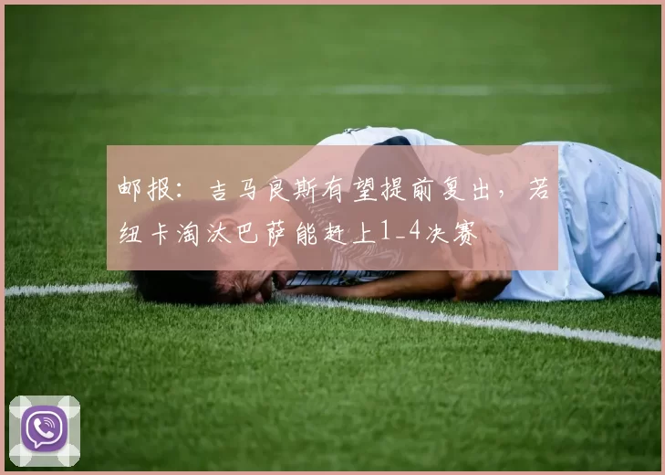 邮报：吉马良斯有望提前复出，若纽卡淘汰巴萨能赶上1_4决赛