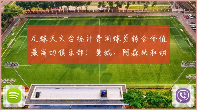 足球天文台统计青训球员转会价值最高的俱乐部：曼城、阿森纳和切尔西排名英超前三，巴萨一线队22名青训球员，6.4亿英镑断层领先1️⃣ 巴塞罗那｜22人｜6.401