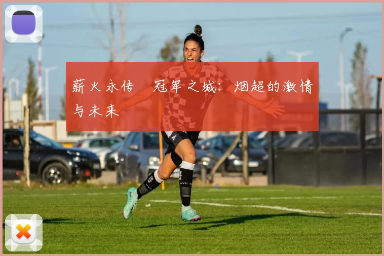 薪火永传•冠军之城：烟超的激情与未来