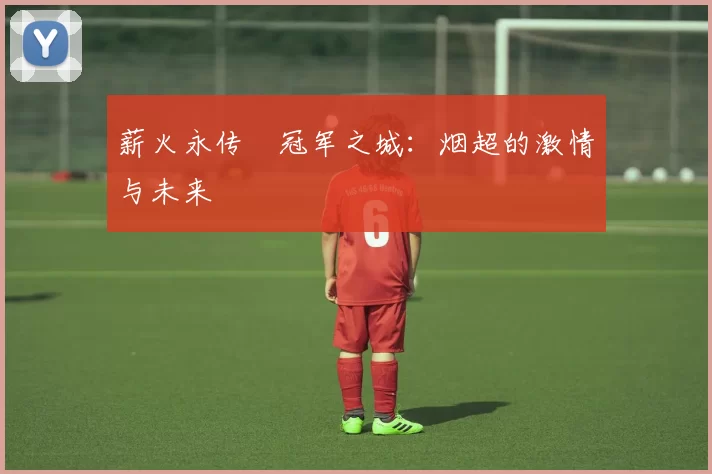 薪火永传•冠军之城：烟超的激情与未来