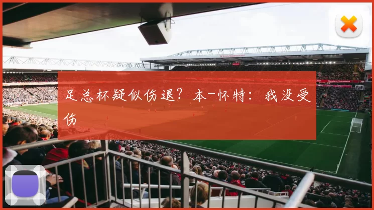 足总杯疑似伤退？本-怀特：我没受伤