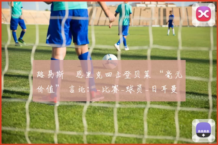 路易斯・恩里克回击登贝莱 “毫无价值” 言论：_比赛_球员_日耳曼