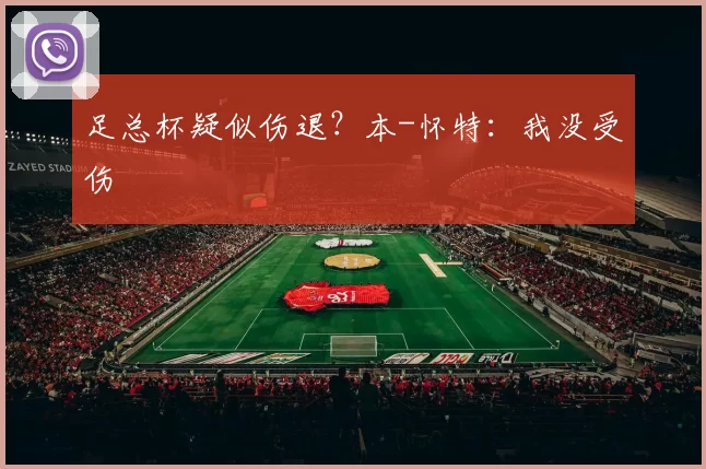 足总杯疑似伤退？本-怀特：我没受伤