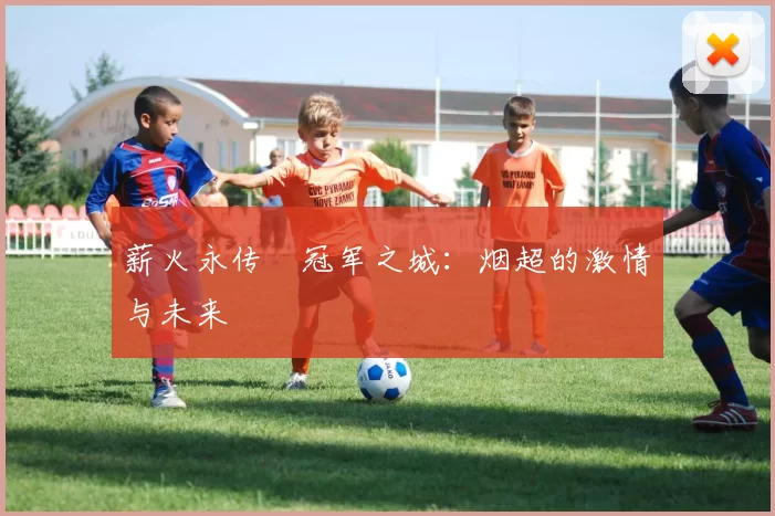薪火永传•冠军之城：烟超的激情与未来