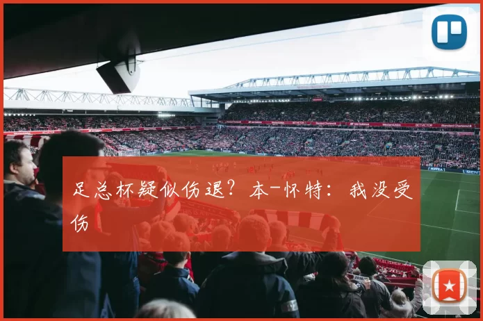 足总杯疑似伤退？本-怀特：我没受伤