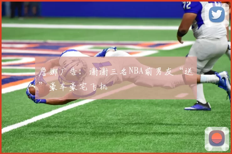 詹娜广告：谢谢三名NBA前男友“送”豪车豪宅飞机