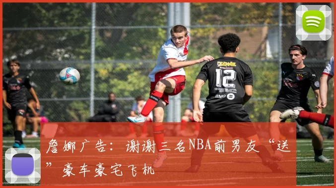 詹娜广告：谢谢三名NBA前男友“送”豪车豪宅飞机