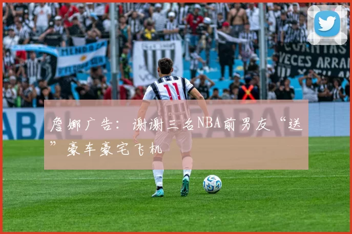 詹娜广告：谢谢三名NBA前男友“送”豪车豪宅飞机