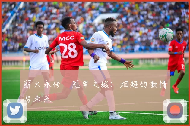 薪火永传•冠军之城：烟超的激情与未来