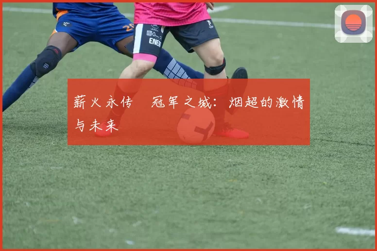 薪火永传•冠军之城：烟超的激情与未来