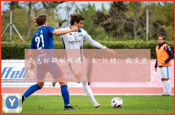 足总杯疑似伤退？本-怀特：我没受伤