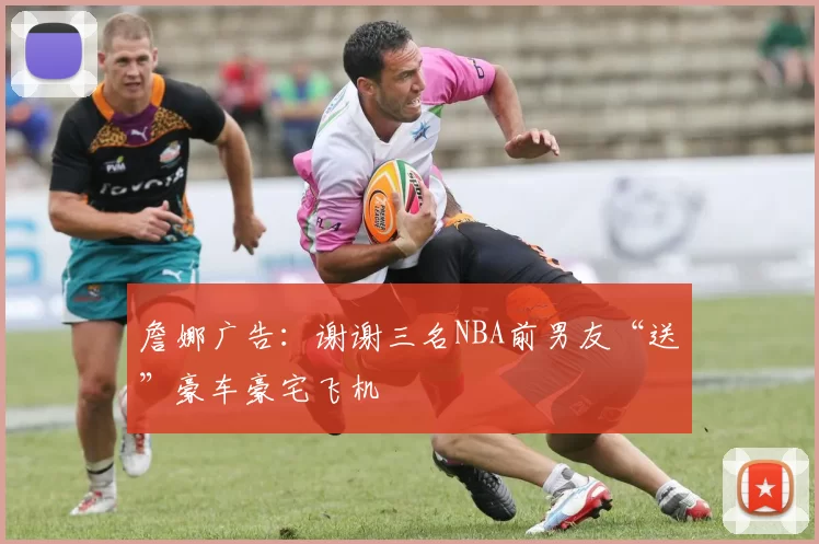 詹娜广告：谢谢三名NBA前男友“送”豪车豪宅飞机