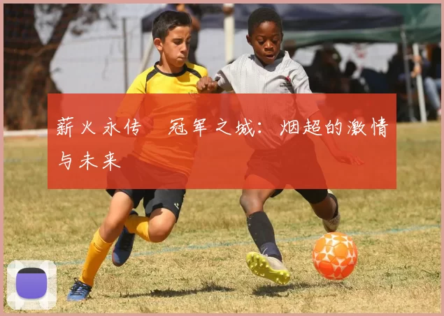薪火永传•冠军之城：烟超的激情与未来