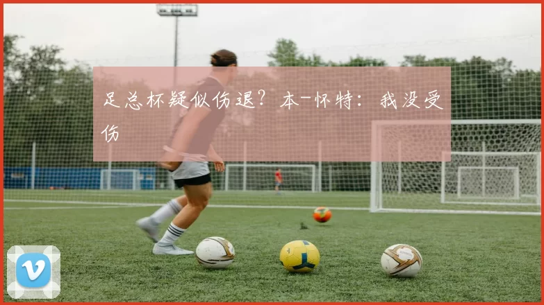 足总杯疑似伤退？本-怀特：我没受伤