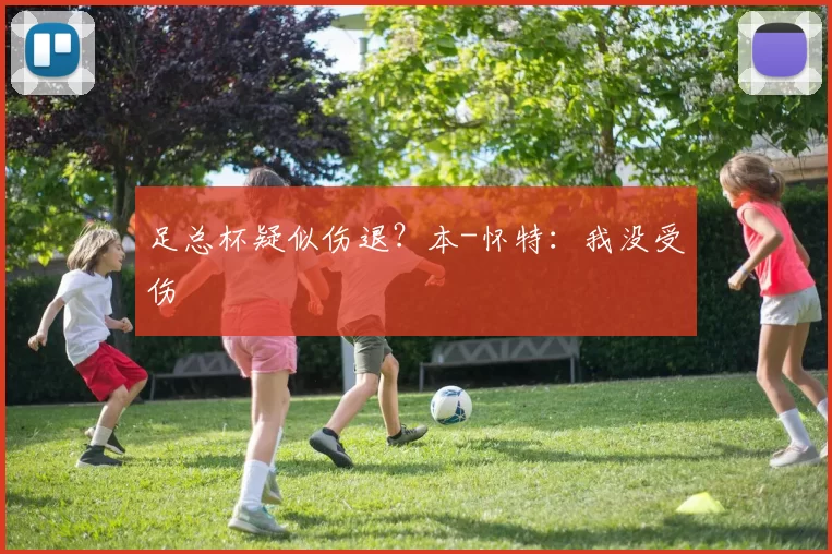 足总杯疑似伤退？本-怀特：我没受伤