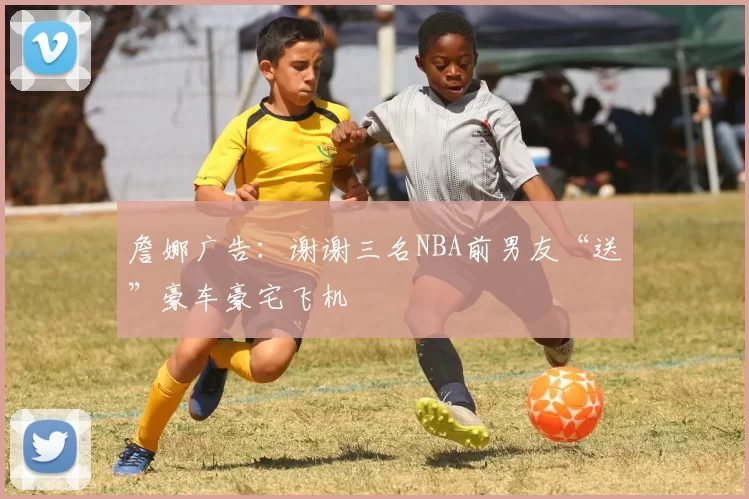 詹娜广告：谢谢三名NBA前男友“送”豪车豪宅飞机