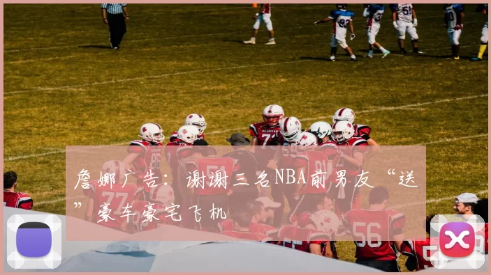 詹娜广告:谢谢三名NBA前男友“送”豪车豪宅飞机