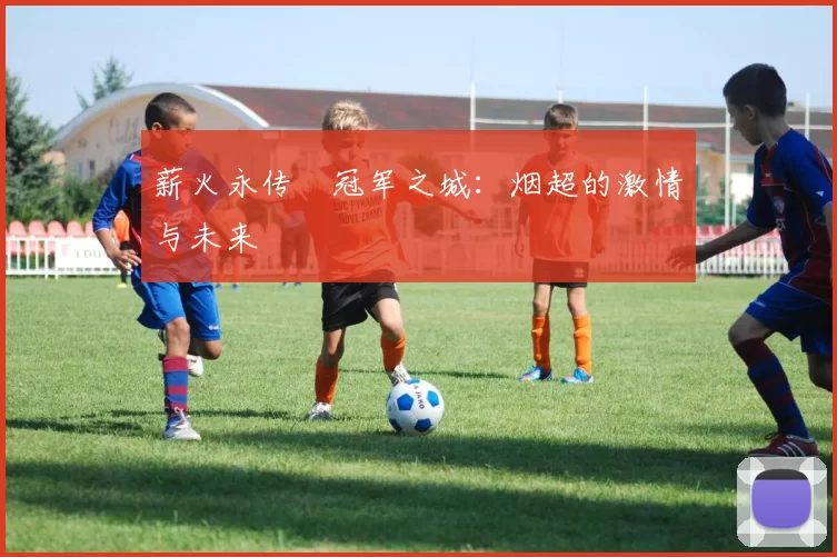 薪火永传•冠军之城:烟超的激情与未来